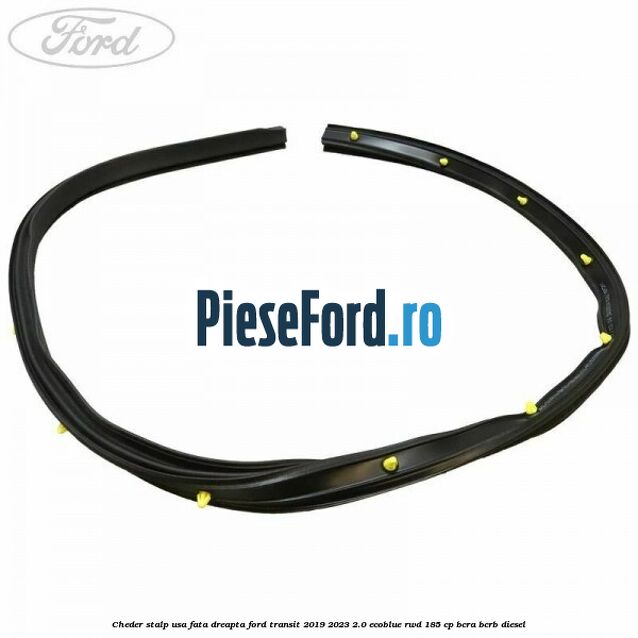 Cheder stalp usa fata dreapta Ford Transit 2019-2023 2.0 EcoBlue RWD 185 cp BCRA, BCRB diesel