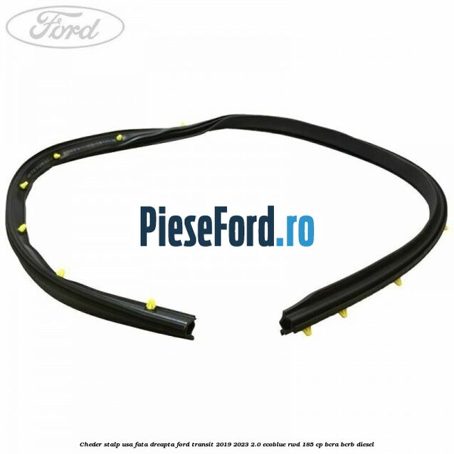 Cheder stalp usa fata dreapta Ford Transit 2019-2023 2.0 EcoBlue RWD 185 cp BCRA, BCRB diesel