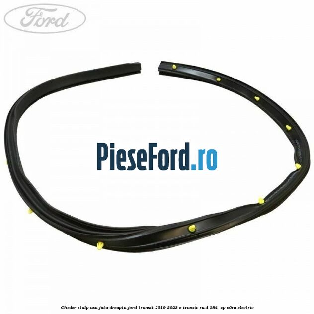 Cheder stalp usa fata dreapta Ford Transit 2019-2023 E-TRANSIT RWD 184 cp Cheder stalp usa fata dreapta Ford Transit 2019-2023 E-TRANSIT RWD 184 cp C0RA electric