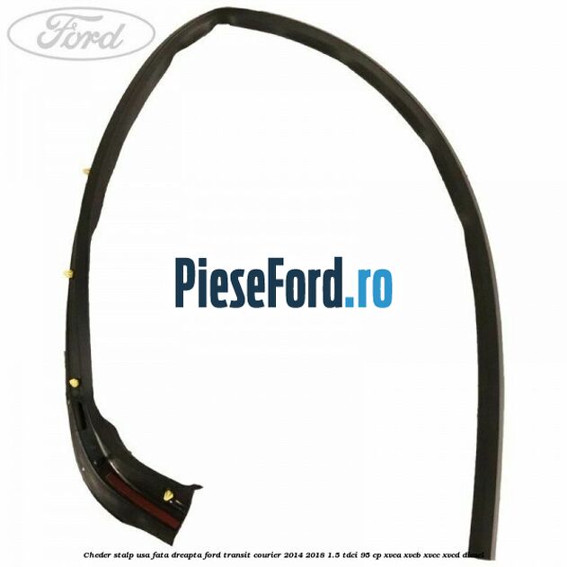 Cheder stalp usa fata dreapta Ford Transit Courier 2014-2018 1.5 TDCi 95 cp Cheder stalp usa fata dreapta Ford Transit Courier 2014-2018 1.5 TDCi 95 cp XVCA, XVCB, XVCC, XVCD diesel