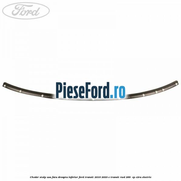 Cheder stalp usa fata dreapta inferior Ford Transit 2019-2023 E-TRANSIT RWD 269  cp C2RA electric