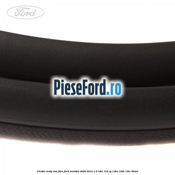 Cheder stalp usa fata Ford Mondeo 2008-2014 1.6 TDCi 115 cp T1BA, T1BB, T1BC diesel