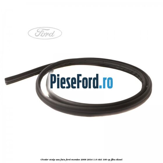 Cheder stalp usa fata Ford Mondeo 2008-2014 1.8 TDCi 100 cp FFBA diesel