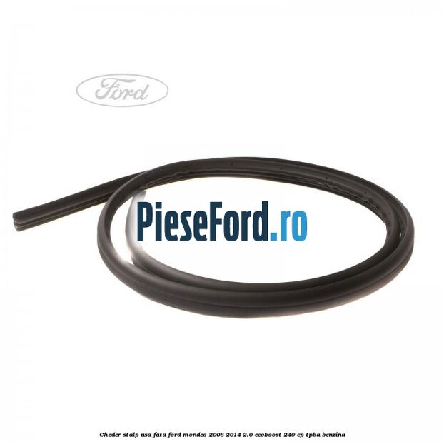 Cheder stalp usa fata Ford Mondeo 2008-2014 2.0 EcoBoost 240 cp Cheder stalp usa fata Ford Mondeo 2008-2014 2.0 EcoBoost 240 cp TPBA benzina