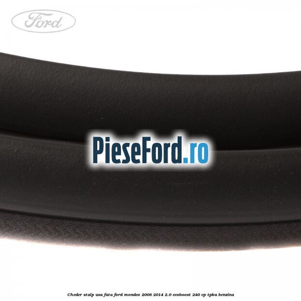 Cheder stalp usa fata Ford Mondeo 2008-2014 2.0 EcoBoost 240 cp Cheder stalp usa fata Ford Mondeo 2008-2014 2.0 EcoBoost 240 cp TPBA benzina