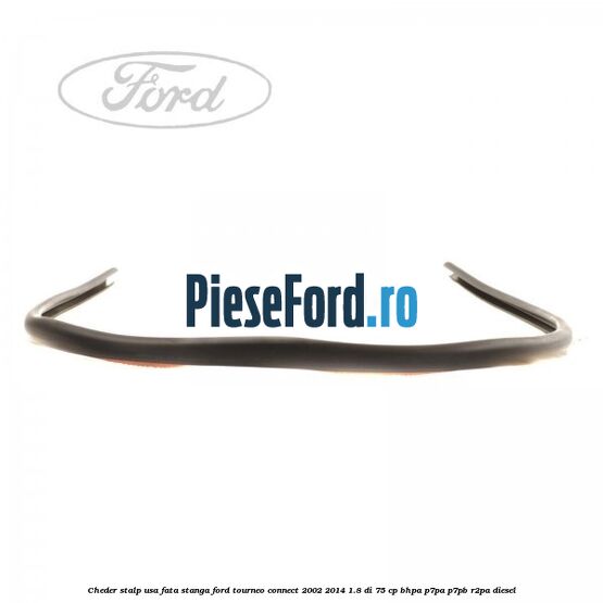 Cheder stalp usa fata stanga Ford Tourneo Connect 2002-2014 1.8 Di 75 cp BHPA, P7PA, P7PB, R2PA diesel