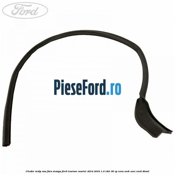 Cheder stalp usa fata stanga Ford Tourneo Courier 2014-2018 1.5 TDCi 95 cp XVCA, XVCB, XVCC, XVCD diesel