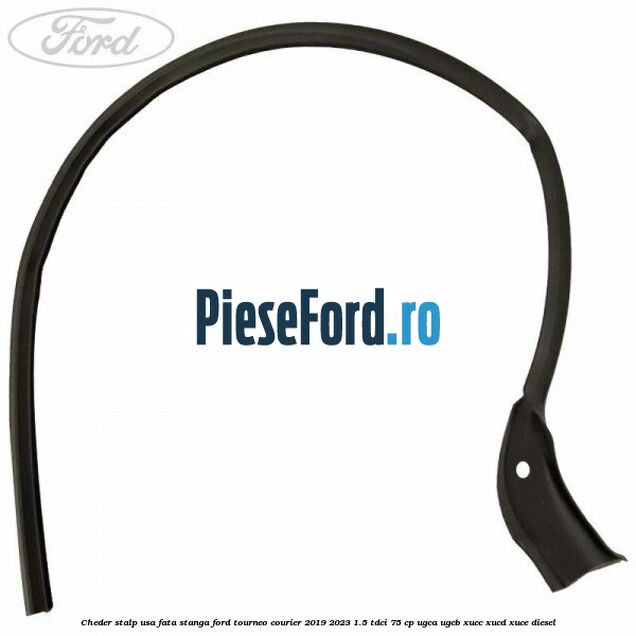 Cheder stalp usa fata stanga Ford Tourneo Courier 2019-2023 1.5 TDCi 75 cp UGCA, UGCB, XUCC, XUCD, XUCE, diesel