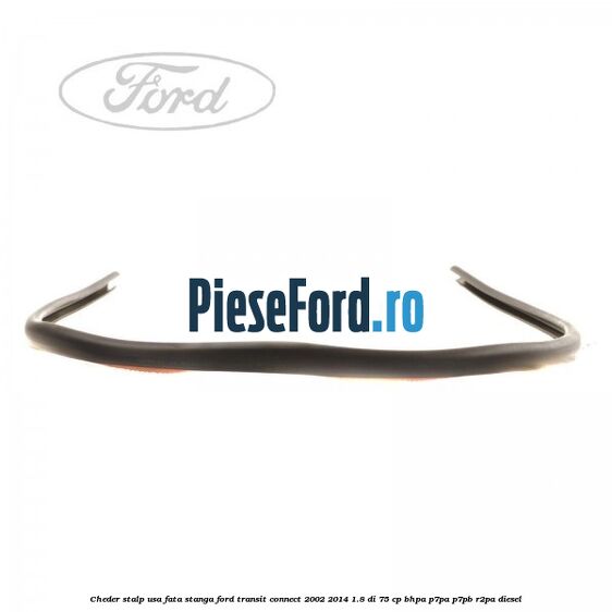 Cheder stalp usa fata stanga Ford Transit Connect 2002-2014 1.8 Di 75 cp BHPA, P7PA, P7PB, R2PA diesel