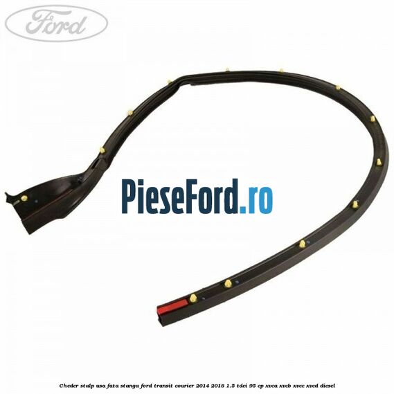 Cheder stalp usa fata stanga Ford Transit Courier 2014-2018 1.5 TDCi 95 cp XVCA, XVCB, XVCC, XVCD diesel