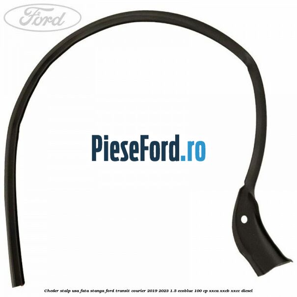 Cheder stalp usa fata stanga Ford Transit Courier 2019-2023 1.5 EcoBlue 100 cp XXCA, XXCB, XXCC diesel