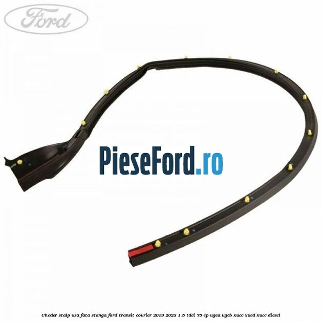 Cheder stalp usa fata stanga Ford Transit Courier 2019-2023 1.5 TDCi 75 cp UGCA, UGCB, XUCC, XUCD, XUCE diesel