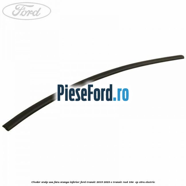 Cheder stalp usa fata stanga inferior Ford Transit 2019-2023 E-TRANSIT RWD 184  cp C0RA electric