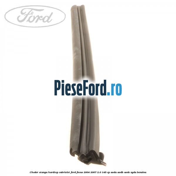 Cheder stanga hardtop cabriolet Ford Focus 2004-2007 2.0 145 cp AODA, AODB, AODE, SYDA benzina