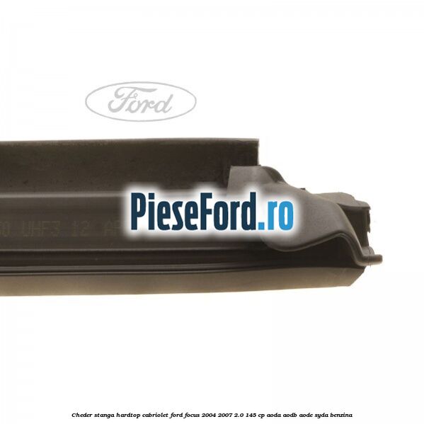 Cheder stanga hardtop cabriolet Ford Focus 2004-2007 2.0 145 cp AODA, AODB, AODE, SYDA benzina