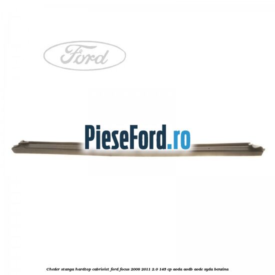 Cheder stanga hardtop cabriolet Ford Focus 2008-2011 2.0 145 cp AODA, AODB, AODE, SYDA benzina