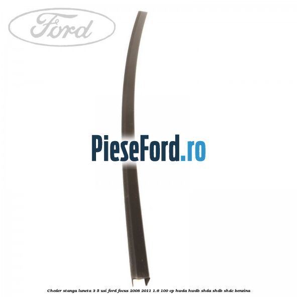Cheder stanga luneta 3/5 usi Ford Focus 2008-2011 1.6 100 cp HWDA, HWDB, SHDA, SHDB, SHDC benzina