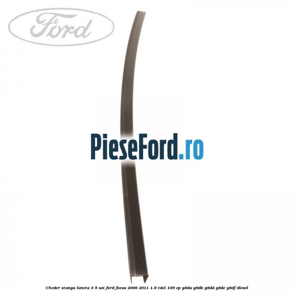 Cheder stanga luneta 3/5 usi Ford Focus 2008-2011 1.6 TDCi 109 cp G8DA, G8DB, G8DD, G8DE, G8DF diesel