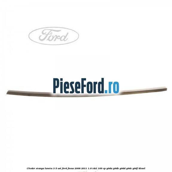 Cheder stanga luneta 3/5 usi Ford Focus 2008-2011 1.6 TDCi 109 cp G8DA, G8DB, G8DD, G8DE, G8DF diesel