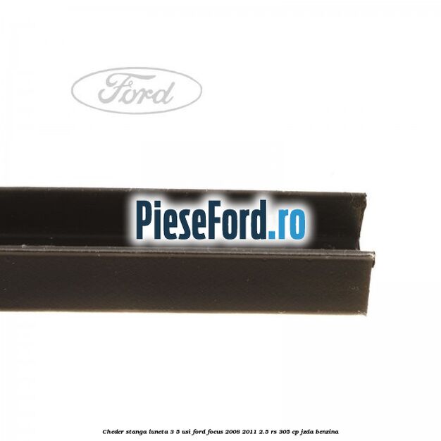 Cheder stanga luneta 3/5 usi Ford Focus 2008-2011 2.5 RS 305 cp JZDA benzina