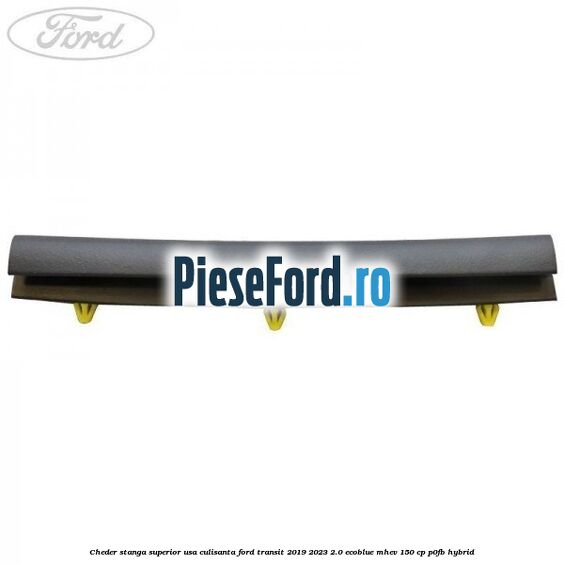 Cheder stanga superior usa culisanta Ford Transit 2019-2023 2.0 EcoBlue mHEV 150 cp P0FB Hybrid