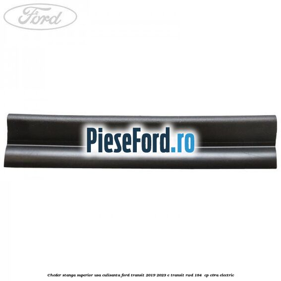 Cheder stanga superior usa culisanta Ford Transit 2019-2023 E-TRANSIT RWD 184  cp C0RA electric
