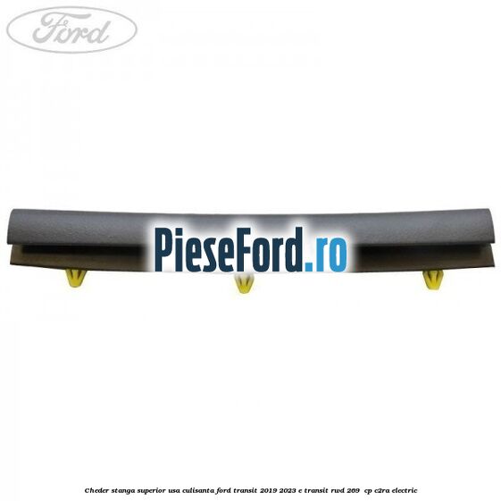 Cheder stanga superior usa culisanta Ford Transit 2019-2023 E-TRANSIT RWD 269  cp C2RA electric