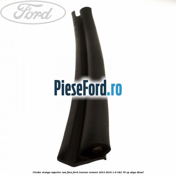 Cheder stanga superior usa fata Ford Tourneo Connect 2013-2018 1.6 TDCi 75 cp UBGA diesel