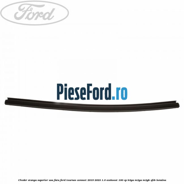 Cheder stanga superior usa fata Ford Tourneo Connect 2019-2023 1.0 EcoBoost 100 cp B3GA, M2GA, M2GB, SFCB benzina