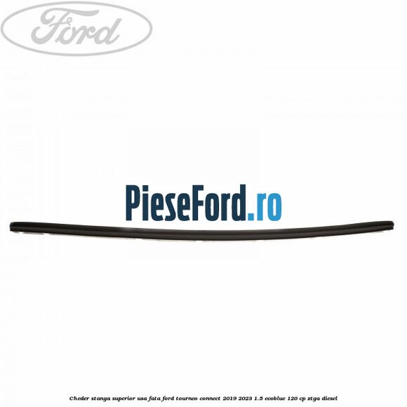 Cheder stanga superior usa fata Ford Tourneo Connect 2019-2023 1.5 EcoBlue 120 cp ZTGA diesel