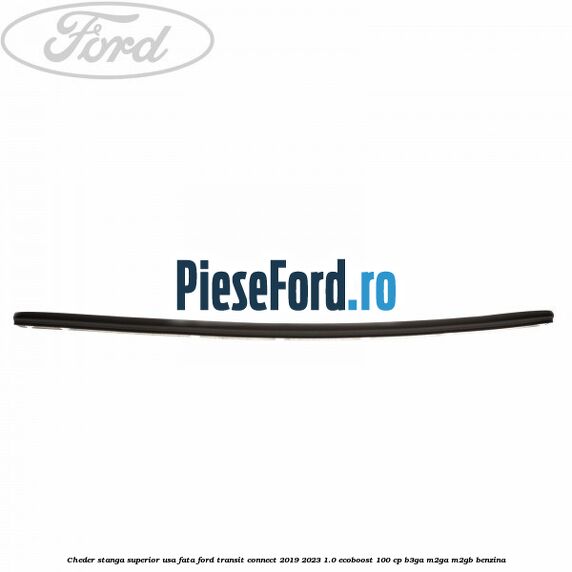 Cheder stanga superior usa fata Ford Transit Connect 2019-2023 1.0 EcoBoost 100 cp Cheder stanga superior usa fata Ford Transit Connect 2019-2023 1.0 EcoBoost 100 cp B3GA, M2GA, M2GB benzina