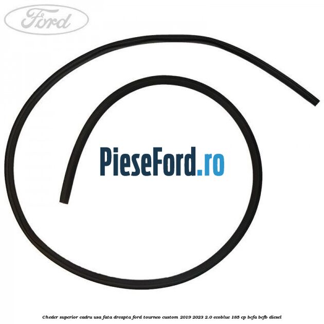 Cheder superior cadru usa fata dreapta Ford Tourneo Custom 2019-2023 2.0 EcoBlue 185 cp BCFA, BCFB diesel