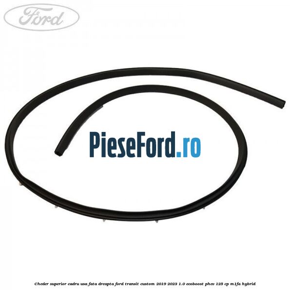 Cheder superior cadru usa fata dreapta Ford Transit Custom 2019-2023 1.0 EcoBoost PHEV 125 cp M1FA Hybrid