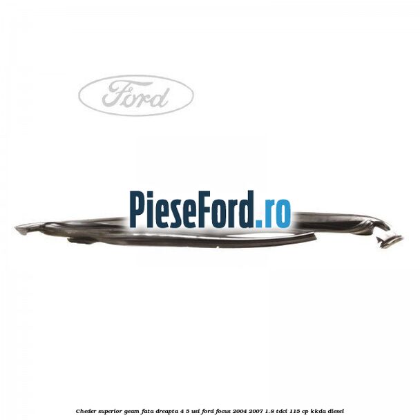 Cheder superior geam fata dreapta 4/5 usi Ford Focus 2004-2007 1.8 TDCi 115 cp Cheder superior geam fata dreapta 4/5 usi Ford Focus 2004-2007 1.8 TDCi 115 cp KKDA diesel