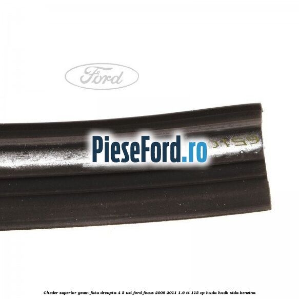 Cheder superior geam fata dreapta 4/5 usi Ford Focus 2008-2011 1.6 Ti 115 cp HXDA, HXDB, SIDA benzina