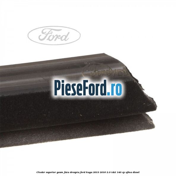 Cheder superior geam fata dreapta Ford Kuga 2013-2016 2.0 TDCi 140 cp UFMA diesel