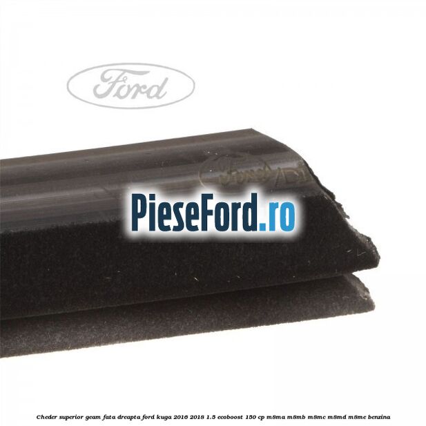 Cheder superior geam fata dreapta Ford Kuga 2016-2018 1.5 EcoBoost 150 cp M8MA, M8MB, M8MC, M8MD, M8ME benzina