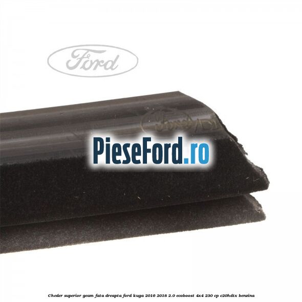 Cheder superior geam fata dreapta Ford Kuga 2016-2018 2.0 EcoBoost 4x4 230 cp C20HDTX benzina
