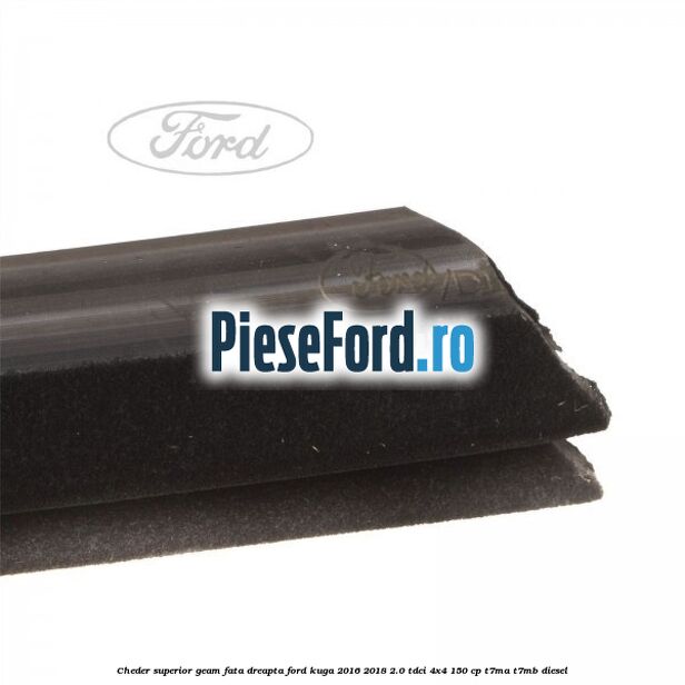 Cheder superior geam fata dreapta Ford Kuga 2016-2018 2.0 TDCi 4x4 150 cp T7MA, T7MB diesel