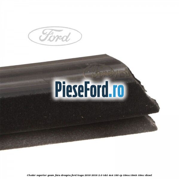 Cheder superior geam fata dreapta Ford Kuga 2016-2018 2.0 TDCi 4x4 180 cp T8MA, T8MB, T8MC diesel