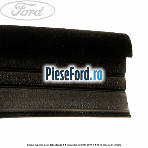 Cheder superior geam fata stanga 4/5 usi Ford Focus 2004-2007 1.4 80 cp Cheder superior geam fata stanga 4/5 usi Ford Focus 2004-2007 1.4 80 cp ASDA, ASDB benzina