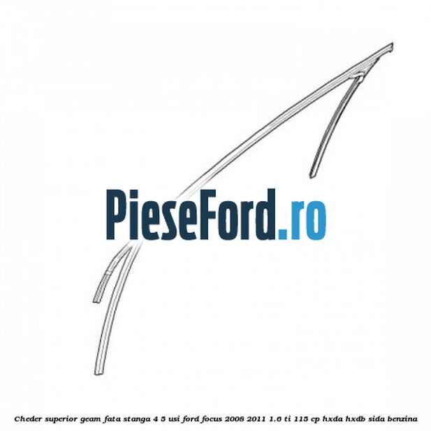 Cheder superior geam fata stanga 4/5 usi Ford Focus 2008-2011 1.6 Ti 115 cp HXDA, HXDB, SIDA benzina