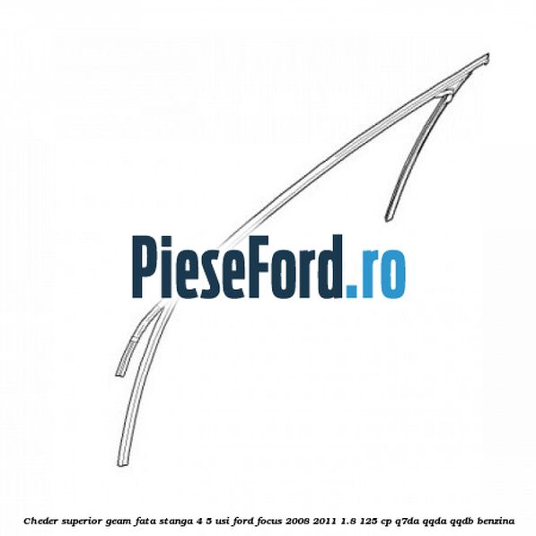 Cheder superior geam fata stanga 4/5 usi Ford Focus 2008-2011 1.8 125 cp Q7DA, QQDA, QQDB benzina
