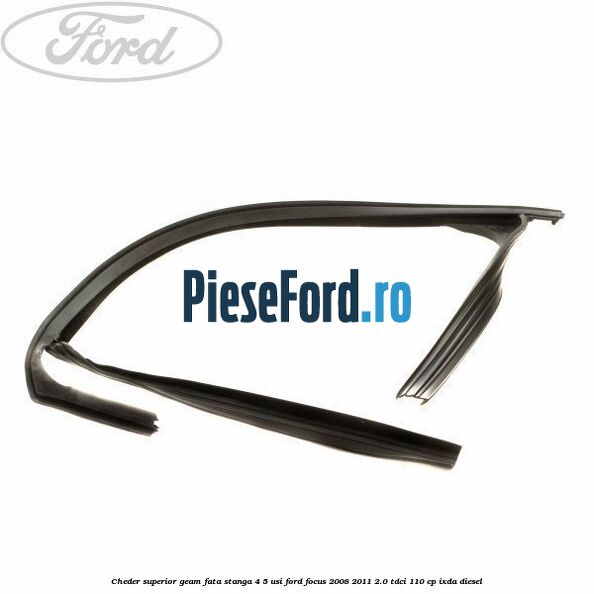 Cheder superior geam fata stanga 4/5 usi Ford Focus 2008-2011 2.0 TDCi 110 cp IXDA diesel