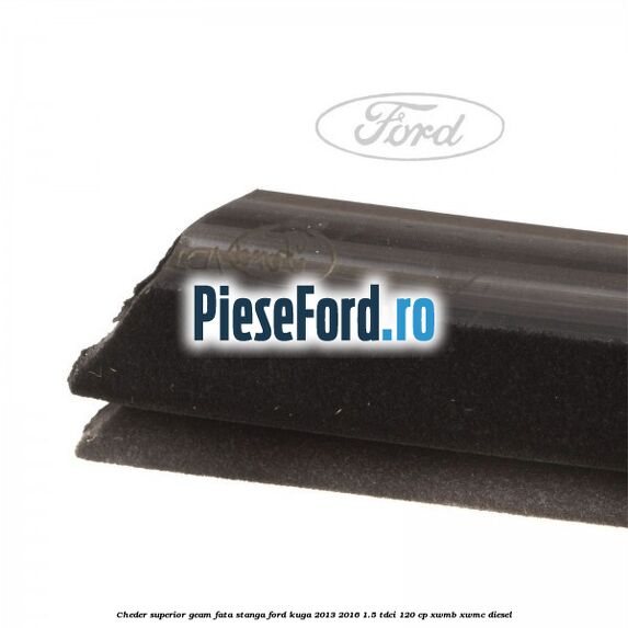 Cheder superior geam fata stanga Ford Kuga 2013-2016 1.5 TDCi 120 cp XWMB, XWMC diesel