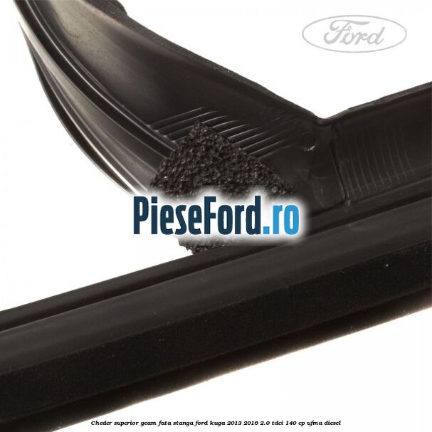 Cheder superior geam fata stanga Ford Kuga 2013-2016 2.0 TDCi 140 cp UFMA diesel