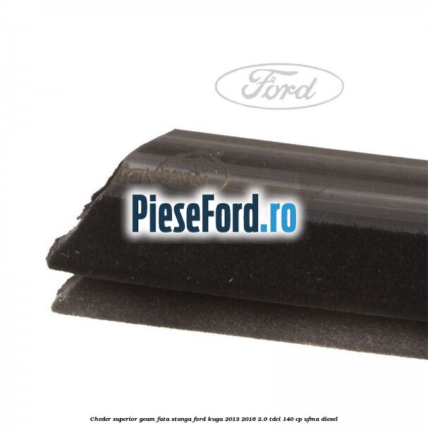 Cheder superior geam fata stanga Ford Kuga 2013-2016 2.0 TDCi 140 cp UFMA diesel