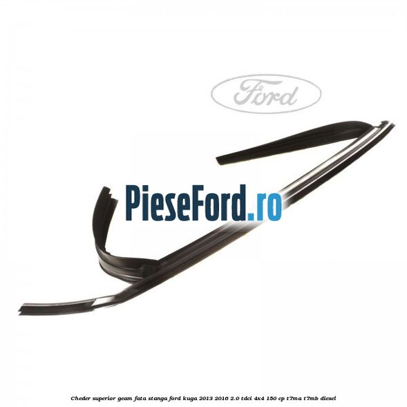 Cheder superior geam fata stanga Ford Kuga 2013-2016 2.0 TDCi 4x4 150 cp T7MA, T7MB diesel