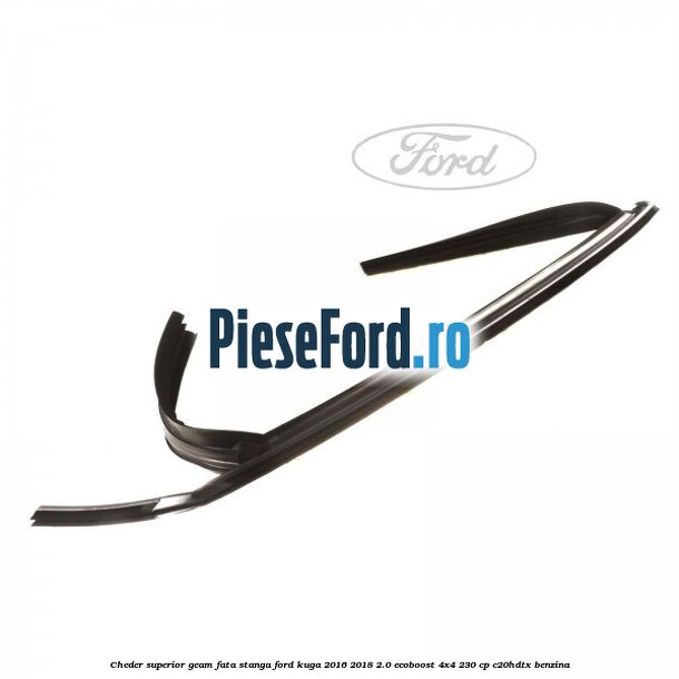 Cheder superior geam fata stanga Ford Kuga 2016-2018 2.0 EcoBoost 4x4 230 cp C20HDTX benzina