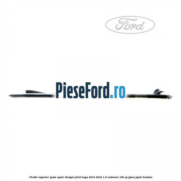 Cheder superior geam spate dreapta Ford Kuga 2013-2016 1.6 EcoBoost 150 cp JQMA, JQMB benzina